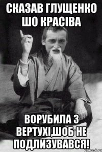 сказав глущенко шо красіва ворубила з вертухі,шоб не подлизувався!