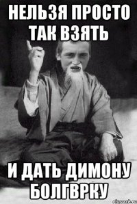 нельзя просто так взять и дать димону болгврку