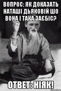 Вопрос: Як доказать Наташі Дьяковій шо вона і така заєбіс? Ответ: Ніяк!