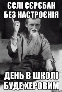 Єслі Сєрєбан без настроєнія день в школі буде херовим