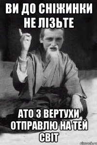 ВИ ДО СНІЖИНКИ НЕ ЛІЗЬТЕ АТО З ВЕРТУХИ ОТПРАВЛЮ НА ТЕЙ СВІТ