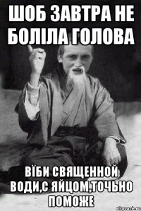 Шоб завтра не боліла голова Вїби священной води,с яйцом,точьно поможе