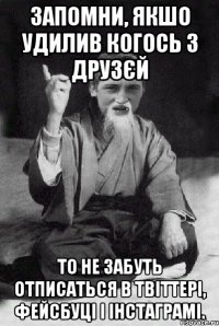 Запомни, якшо удилив когось з друзєй то не забуть отписаться в твіттері, фейсбуці і інстаграмі.