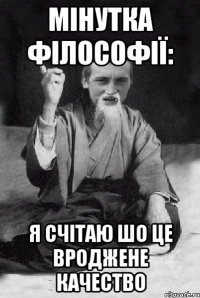 мінутка філософії: я счітаю шо це вроджене качество