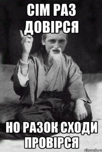 cім раз довірся но разок сходи провірся