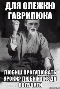 Для Олежкю Гаврилюка Любиш прогулювать уроки? Люби и пизди получати