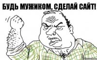 Будь мужиком, сделай сайт!