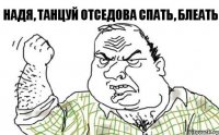 Надя, танцуй отседова спать, Блеать