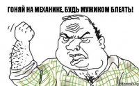 ГОНЯЙ НА МЕХАНИКЕ, БУДЬ МУЖИКОМ БЛЕАТЬ!