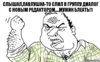 Слышал,Павлушка-то слил в группу диалог с новым редактором... Мужик блеать!1