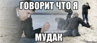 Говорит что я Мудак