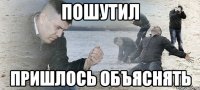 Пошутил Пришлось объяснять