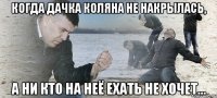 когда дачка коляна не накрылась, а ни кто на неё ехать не хочет...