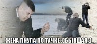  жена пнула по тачке :( бывшая :)