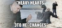 "Heavy Hearts" это не "Changes"