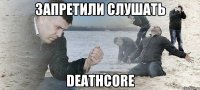 Запретили слушать Deathcore