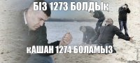 біз 1273 болдық қашан 1274 боламыз