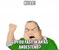 Hello! Go you fast in an as ,Andestend?