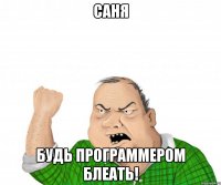 Саня Будь программером блеать!