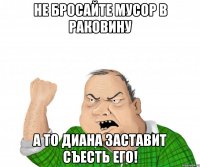 Не бросайте мусор в раковину а то Диана заставит съесть его!