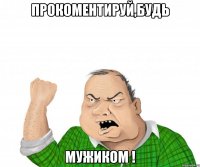 прокоментируй,будь мужиком !