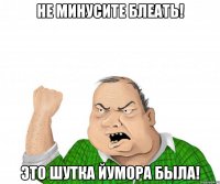 Не минусите блеать! Это шутка йумора была!