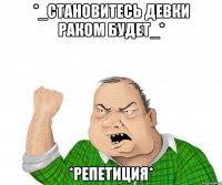 *_становитесь девки раком будет_* *РЕПЕТИЦИЯ*