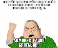 Пожалуйста, не скачивайте и не добавляйте в свои социальные странички все выложенные фото и видео... АдминистрациЯ БЛЯТЬЬ!!!!!!