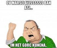 ov Marselayissssss ban asi... im het gorc kunena..