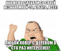 Как же вы заебали со своей незнакомкой-то, блеать, всех! Любой ковёр с деревом в сто раз интереснее!