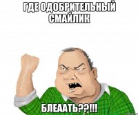 ГДЕ ОДОБРИТЕЛЬНЫЙ СМАЙЛИК БЛЕААТЬ??!!!