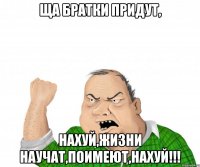 Ща братки придут, нахуй,жизни научат,поимеют,нахуй!!!