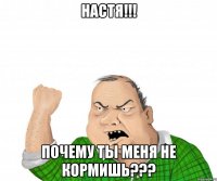 Настя!!! Почему ты меня не кормишь???