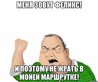 Меня зовут Феликс! И поэтому не жрать в мойей маршрутке!