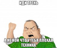 иди трень а не ной что у тебя плохая техника