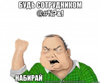 Будь сотрудником @#%?&! Набирай __________