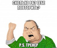 сколько раз тебе повторить? P.s. тренер