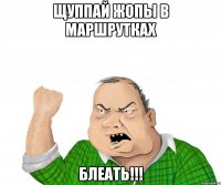 Щуппай жопы в маршрутках БЛЕАТЬ!!!