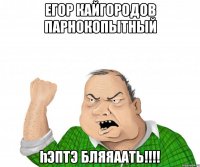 ЕГОР КАЙГОРОДОВ ПАРНОКОПЫТНЫЙ һэптэ бляяаать!!!!