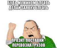 Будь мужиком блеать делай заявку блеать проэкт поставки - перевозка грузов