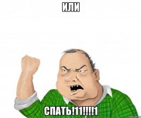 ИЛИ СПАТЬ!11!!!!1