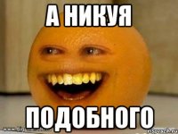 а никуя подобного