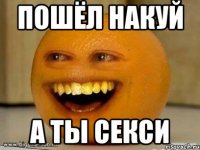 пошёл накуй а ты секси