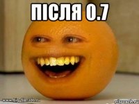 після 0.7 