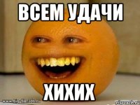 Всем удачи Хихих