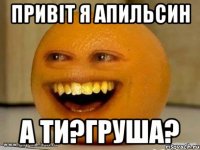 привіт я апильсин а ти?груша?