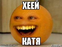 ХЕЕЙ КАТЯ