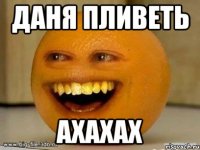 ДАНЯ ПЛИВЕТЬ АХАХАХ