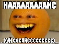 Нааааааааайс хуй сосайссссссссс)