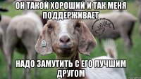 Он такой хороший и так меня поддерживает Надо замутить с его лучшим другом